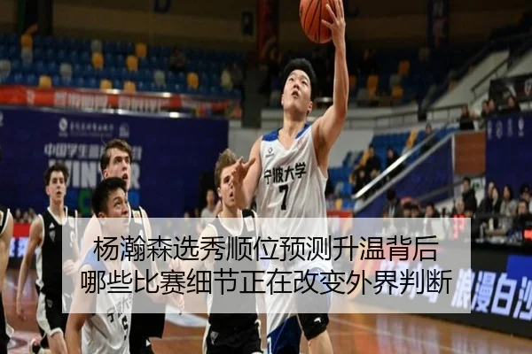 杨瀚森选秀顺位预测升温背后 哪些比赛细节正在改变外界判断 | kaiyun