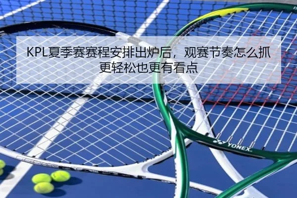 KPL夏季赛赛程安排出炉后，观赛节奏怎么抓更轻松也更有看点